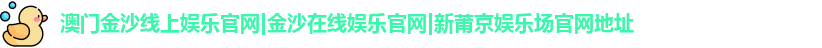 澳门金沙线上娱乐官网